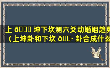 上 🐈 坤下坎测六爻动婚姻趋势（上坤卦和下坎 🕷 卦合成什么卦）